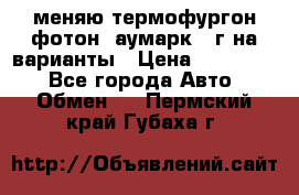 меняю термофургон фотон  аумарк 13г на варианты › Цена ­ 400 000 - Все города Авто » Обмен   . Пермский край,Губаха г.